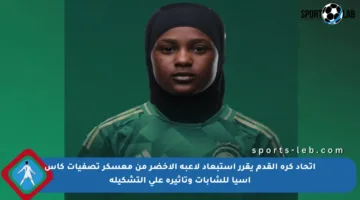 اتحاد كرة القدم يقرر استبعاد لاعبة الأخضر من معسكر تصفيات كأس آسيا للشابات وتأثيره على التشكيلة